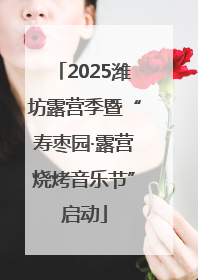 2025潍坊露营季暨“寿枣园·露营烧烤音乐节”启动